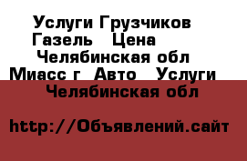 Услуги Грузчиков   Газель › Цена ­ 250 - Челябинская обл., Миасс г. Авто » Услуги   . Челябинская обл.